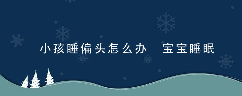 小孩睡偏头怎么办 宝宝睡眠常见问题